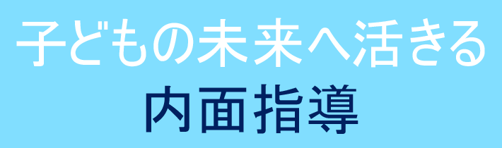 子どもの未来へ活きる内面指導